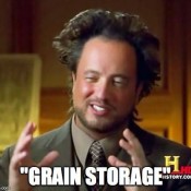 Alien Guy from History Channel saying "Grain Storage"